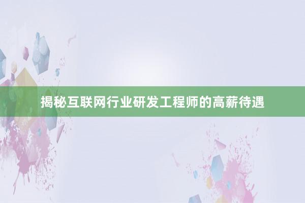 揭秘互联网行业研发工程师的高薪待遇