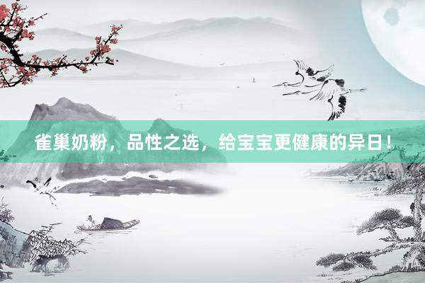 雀巢奶粉，品性之选，给宝宝更健康的异日！