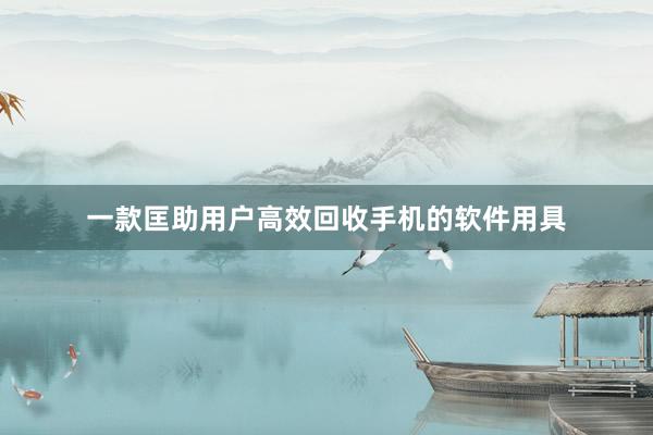 一款匡助用户高效回收手机的软件用具