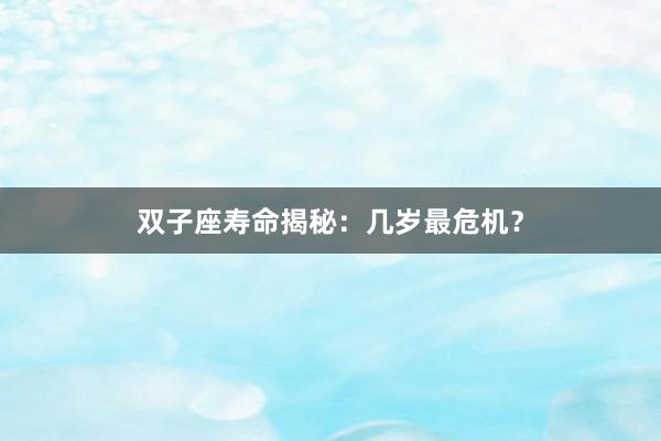 双子座寿命揭秘：几岁最危机？
