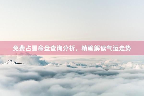 免费占星命盘查询分析，精确解读气运走势