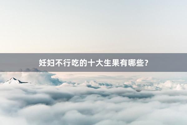 妊妇不行吃的十大生果有哪些？
